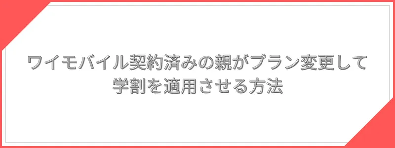 ワイモバイル契約済みの親がプラン変更して、学割を適用させる方法