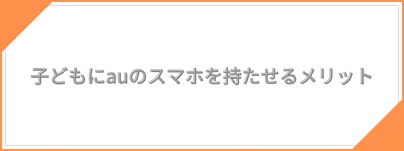 子どもにauのスマホを持たせるメリット