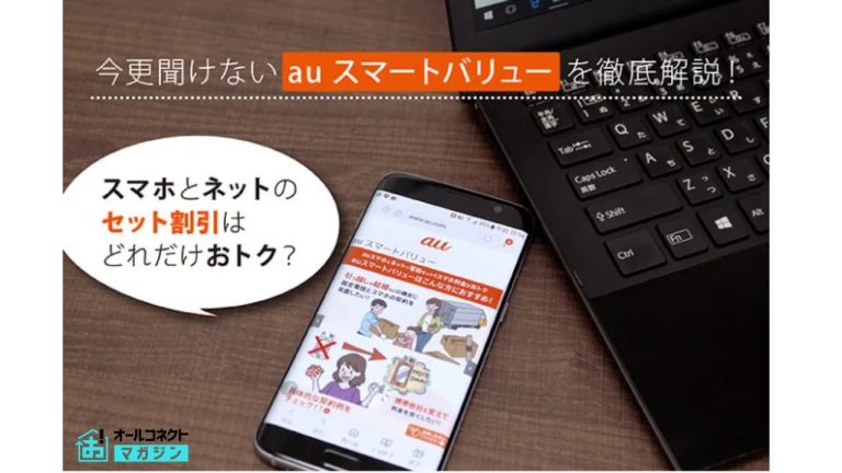 今更聞けないauスマートバリューを徹底解説！スマホとネットのセット割引はどれだけお得？