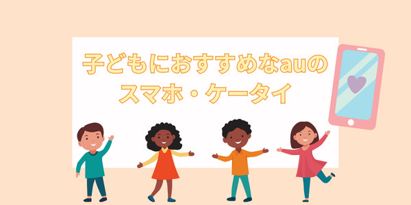 子どもにおすすめなauのスマホ・ケータイ