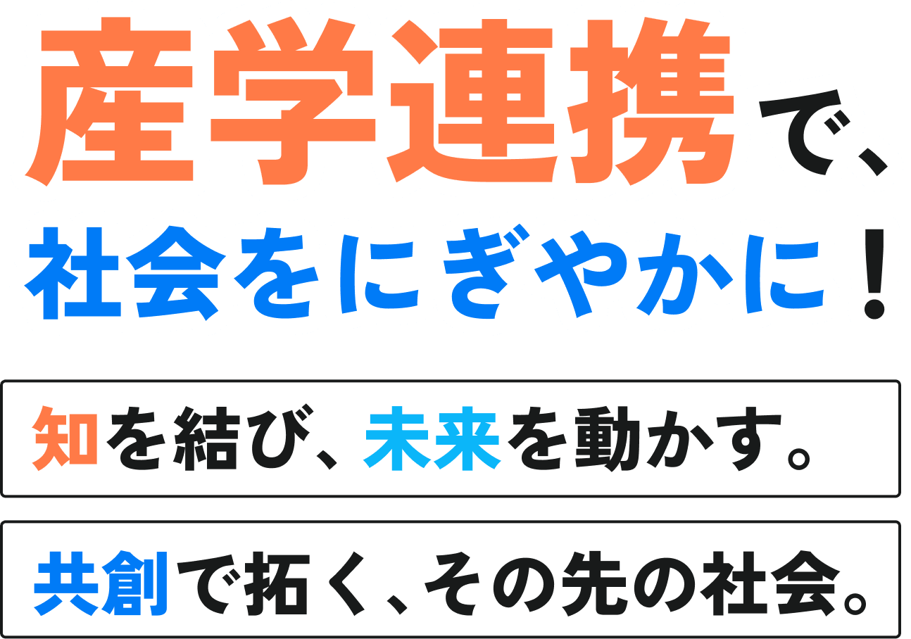 産学連携で社会をにぎやかに！地を結び、未来を動かす。共創で拓く、その先の社会。