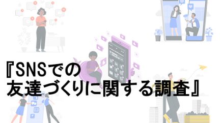 全国の20代～30代会社員男女600名に聞いた『SNSでの友達づくりに関する調査』