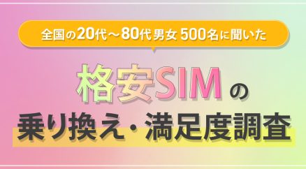 全国の20代～80代男女500名に聞いた『格安SIMの乗り換え・満足度調査』