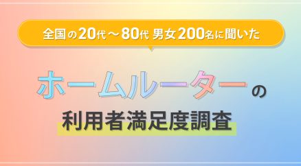 全国の20代～80代男女200名に聞いた『ホームルーター利用者満足度調査』