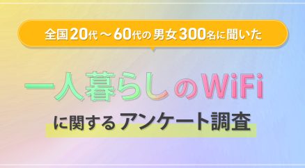 全国の20代～80代男女300名に聞いた『一人暮らしのWiFiに関するアンケート調査』